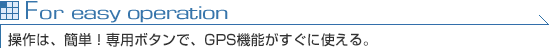 For easy operation ́AȒPIp{^ŁAGPS@\gB